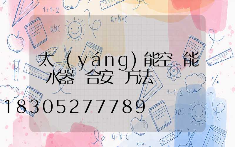 太陽(yáng)能空氣能熱水器組合安裝方法