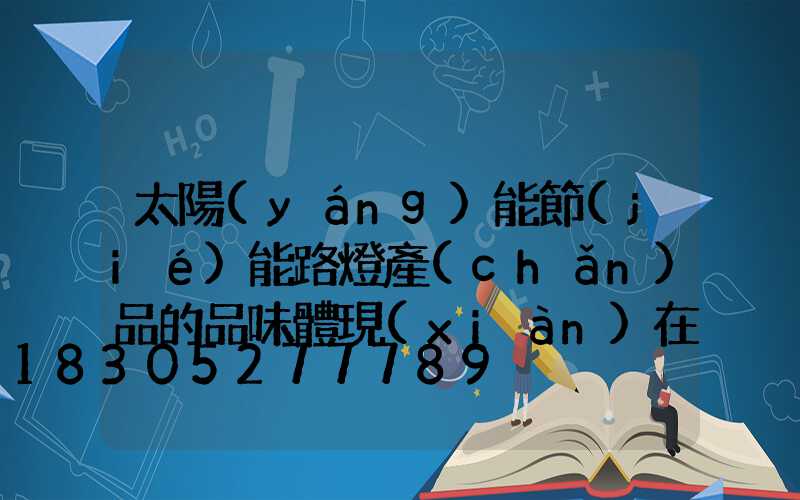 太陽(yáng)能節(jié)能路燈產(chǎn)品的品味體現(xiàn)在哪-_1