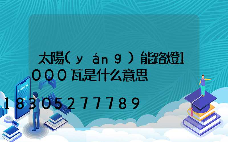太陽(yáng)能路燈1000瓦是什么意思