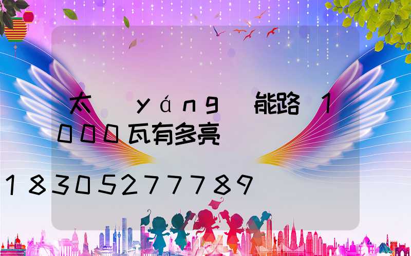 太陽(yáng)能路燈1000瓦有多亮