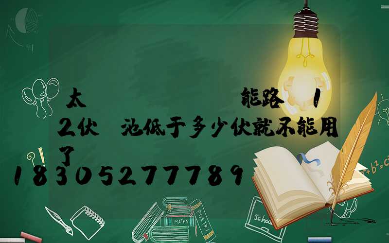 太陽(yáng)能路燈12伏電池低于多少伏就不能用了