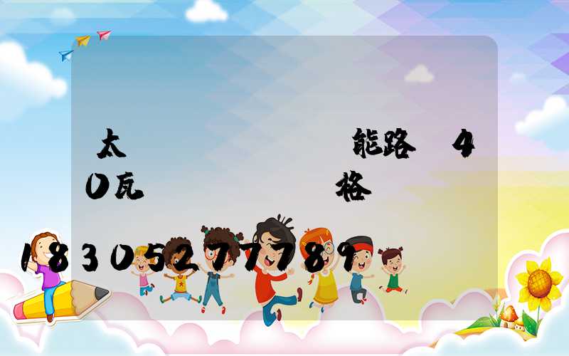 太陽(yáng)能路燈40瓦價(jià)格