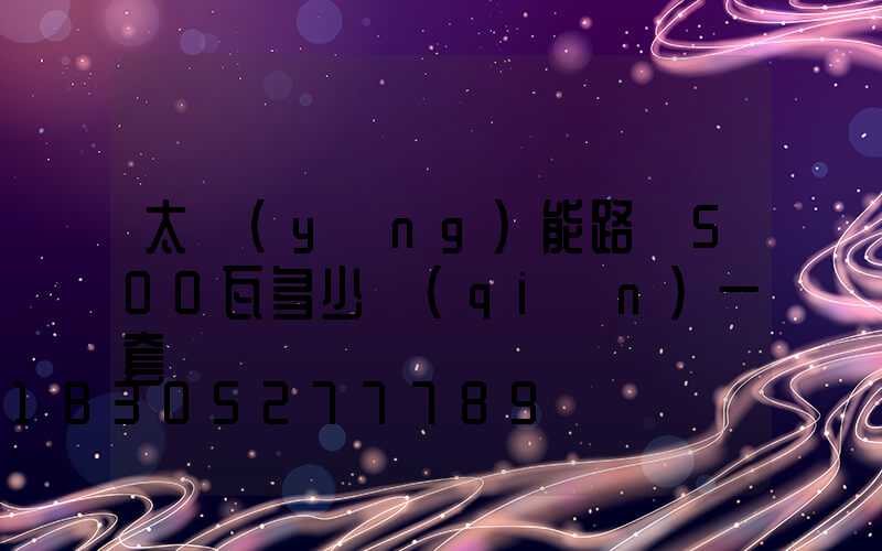 太陽(yáng)能路燈500瓦多少錢(qián)一套