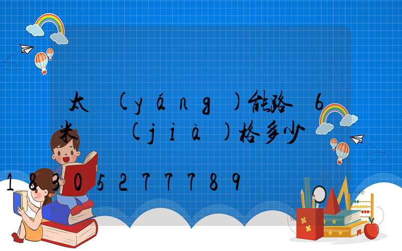 太陽(yáng)能路燈6米桿價(jià)格多少