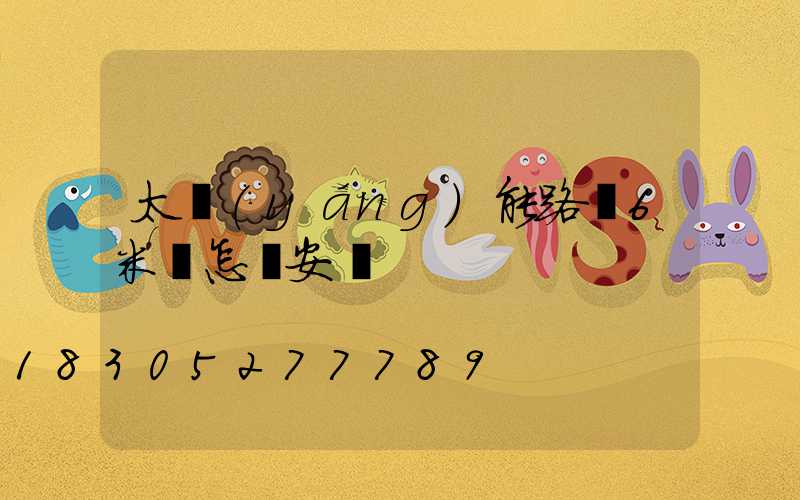 太陽(yáng)能路燈6米桿怎樣安裝