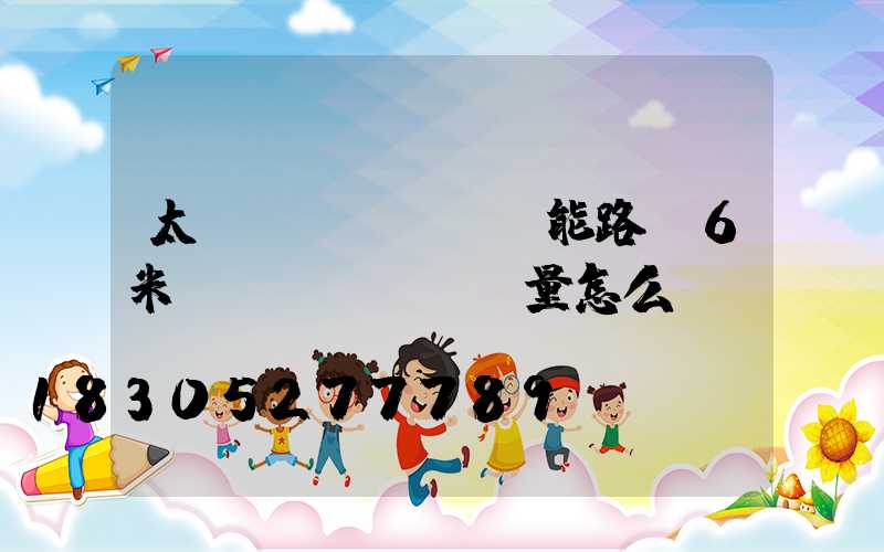 太陽(yáng)能路燈6米桿質(zhì)量怎么樣