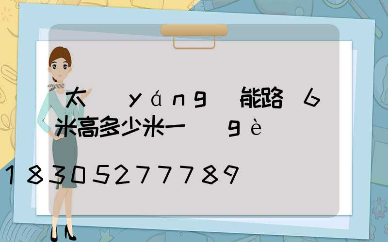 太陽(yáng)能路燈6米高多少米一個(gè)