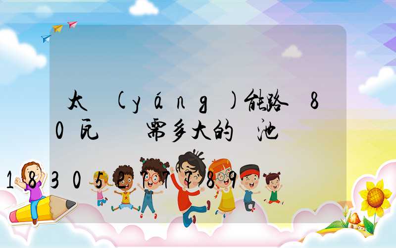 太陽(yáng)能路燈80瓦燈頭需多大的電池