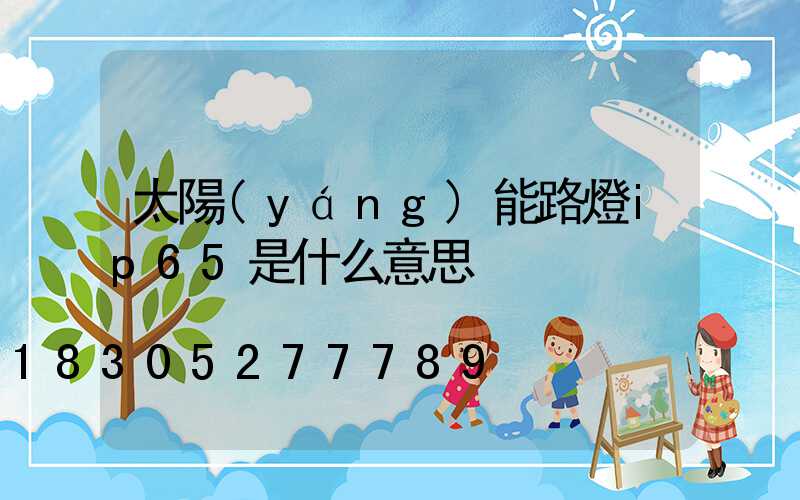 太陽(yáng)能路燈ip65是什么意思