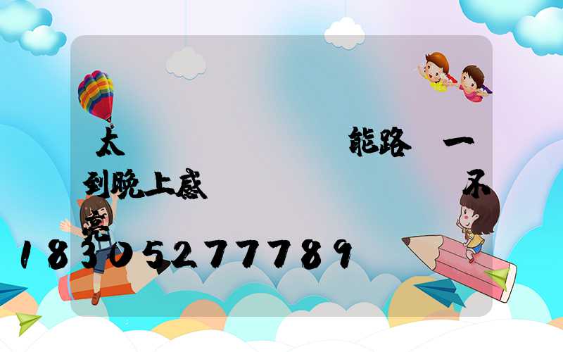 太陽(yáng)能路燈一到晚上感應(yīng)燈不亮