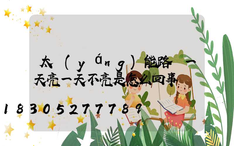 太陽(yáng)能路燈一天亮一天不亮是怎么回事