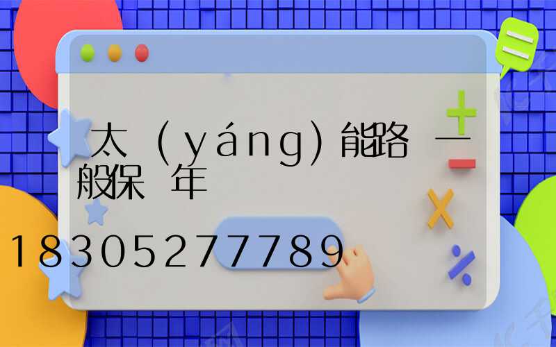 太陽(yáng)能路燈一般保幾年