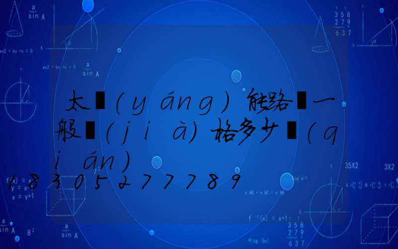太陽(yáng)能路燈一般價(jià)格多少錢(qián)