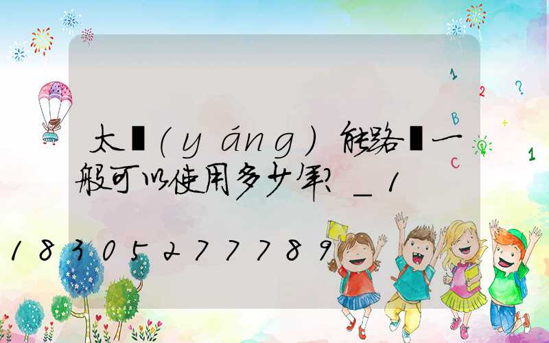 太陽(yáng)能路燈一般可以使用多少年？_1