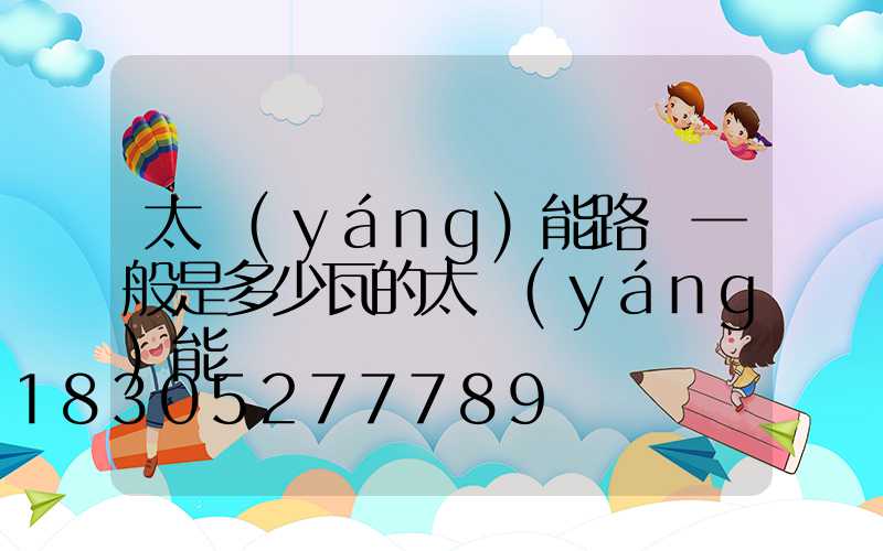 太陽(yáng)能路燈一般是多少瓦的太陽(yáng)能