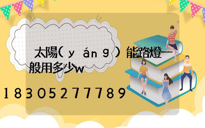 太陽(yáng)能路燈一般用多少w