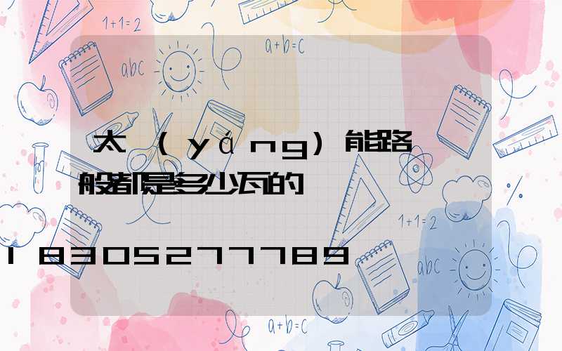 太陽(yáng)能路燈一般都是多少瓦的