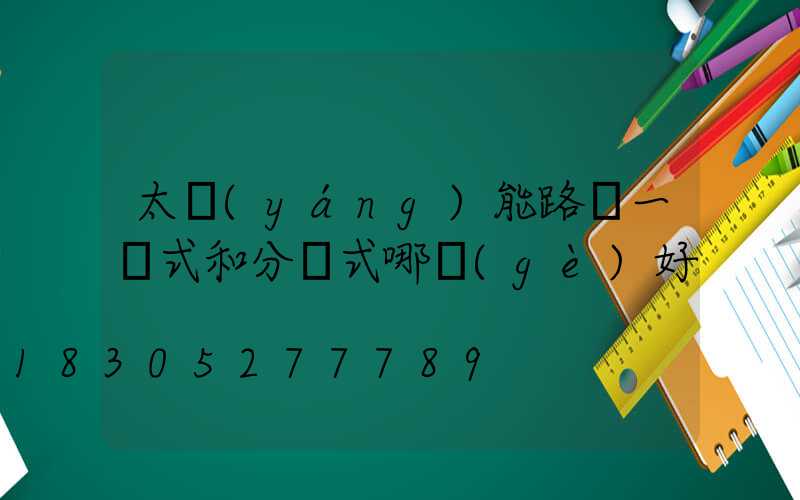 太陽(yáng)能路燈一體式和分體式哪個(gè)好