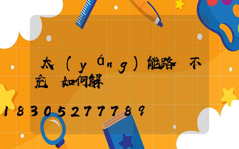 太陽(yáng)能路燈不充電如何解決