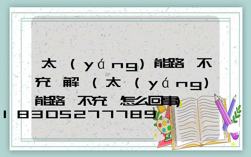 太陽(yáng)能路燈不充電解決(太陽(yáng)能路燈不充電怎么回事)