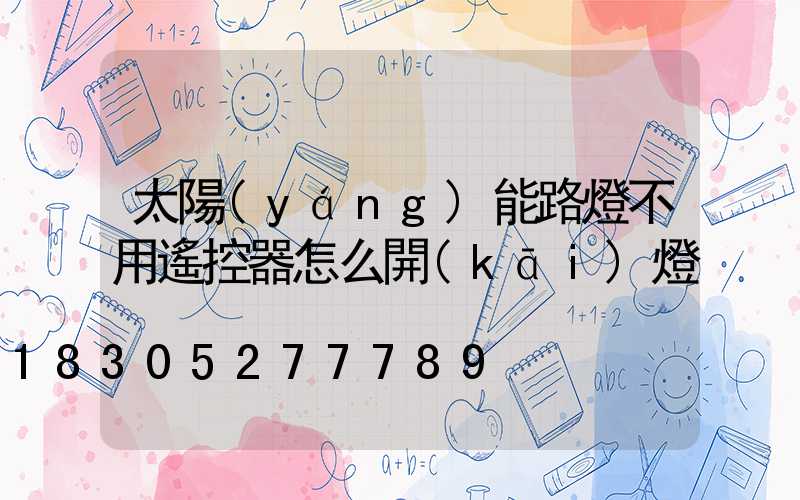 太陽(yáng)能路燈不用遙控器怎么開(kāi)燈