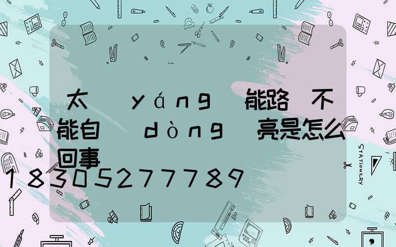 太陽(yáng)能路燈不能自動(dòng)亮是怎么回事