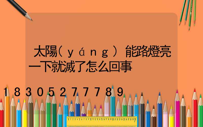 太陽(yáng)能路燈亮一下就滅了怎么回事