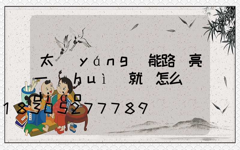 太陽(yáng)能路燈亮一會(huì)就滅怎么調(diào)