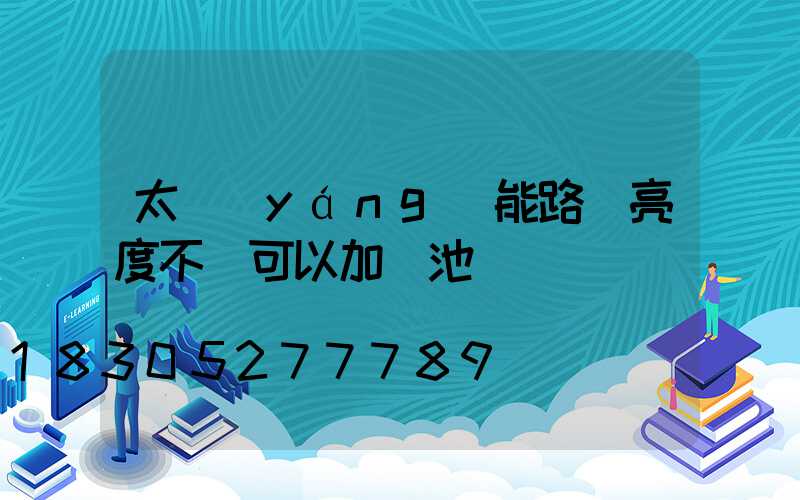 太陽(yáng)能路燈亮度不夠可以加電池嗎