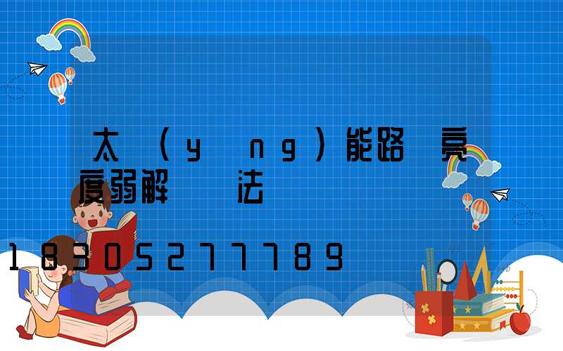 太陽(yáng)能路燈亮度弱解決辦法