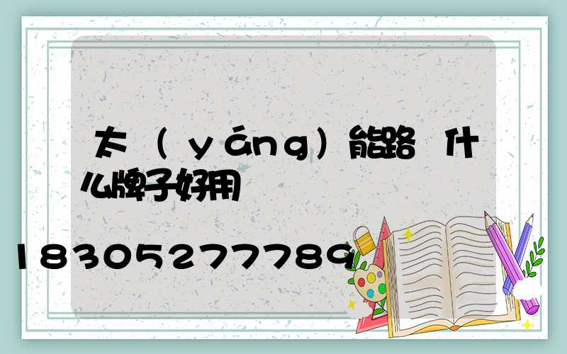 太陽(yáng)能路燈什么牌子好用