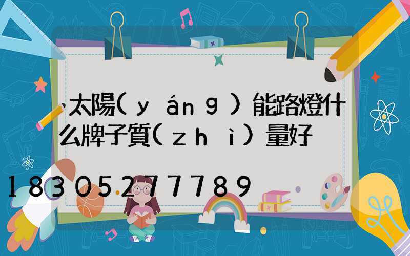 太陽(yáng)能路燈什么牌子質(zhì)量好