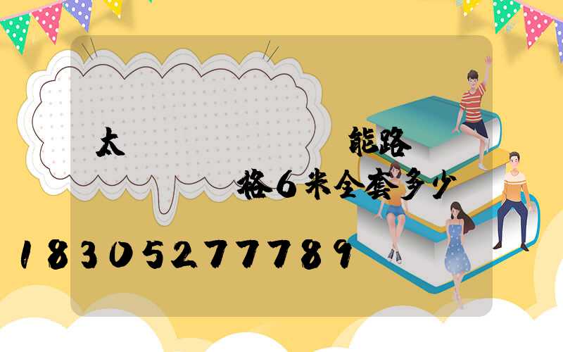 太陽(yáng)能路燈價(jià)格6米全套多少錢(qián)