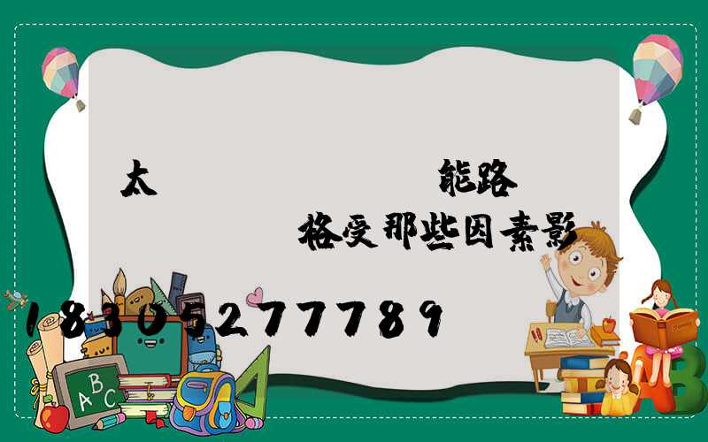 太陽(yáng)能路燈價(jià)格受那些因素影響