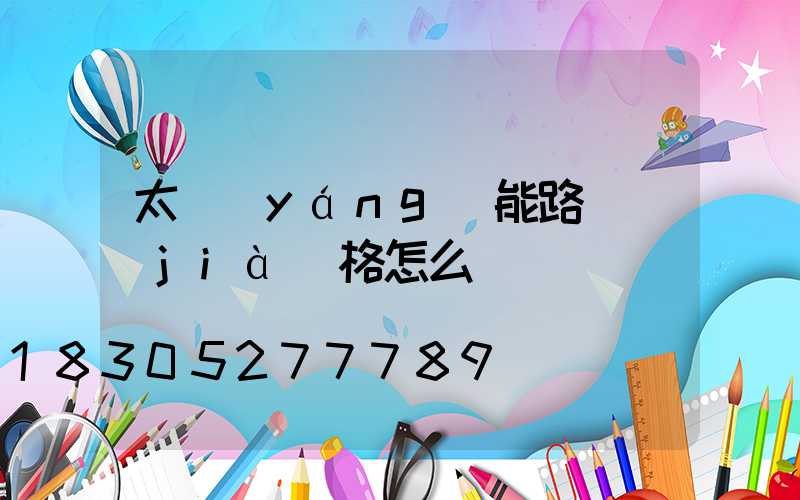 太陽(yáng)能路燈價(jià)格怎么樣