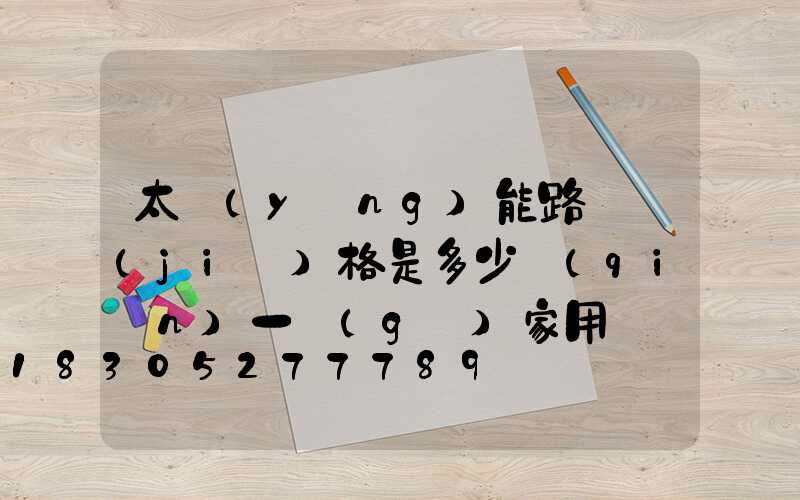 太陽(yáng)能路燈價(jià)格是多少錢(qián)一個(gè)家用