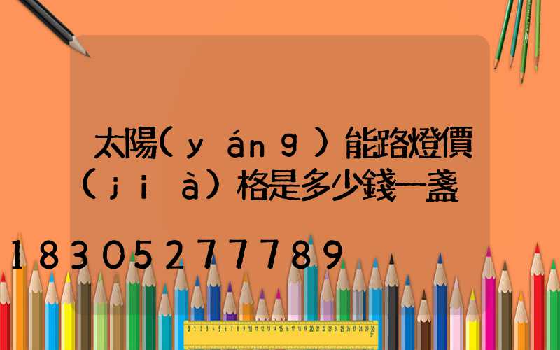 太陽(yáng)能路燈價(jià)格是多少錢一盞