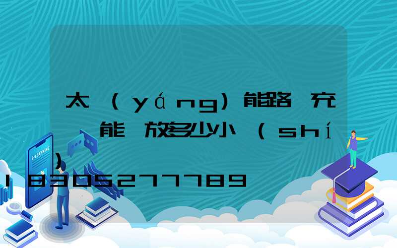 太陽(yáng)能路燈充滿電能釋放多少小時(shí)