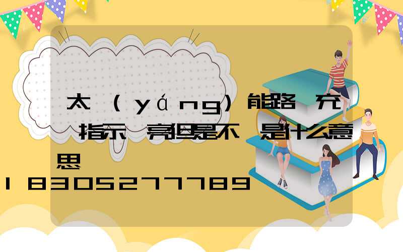 太陽(yáng)能路燈充電指示燈亮但是不閃是什么意思