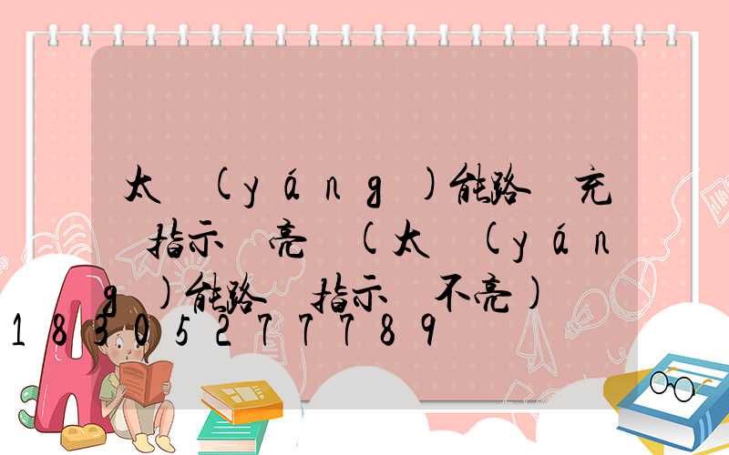 太陽(yáng)能路燈充電指示燈亮嗎(太陽(yáng)能路燈指示燈不亮)