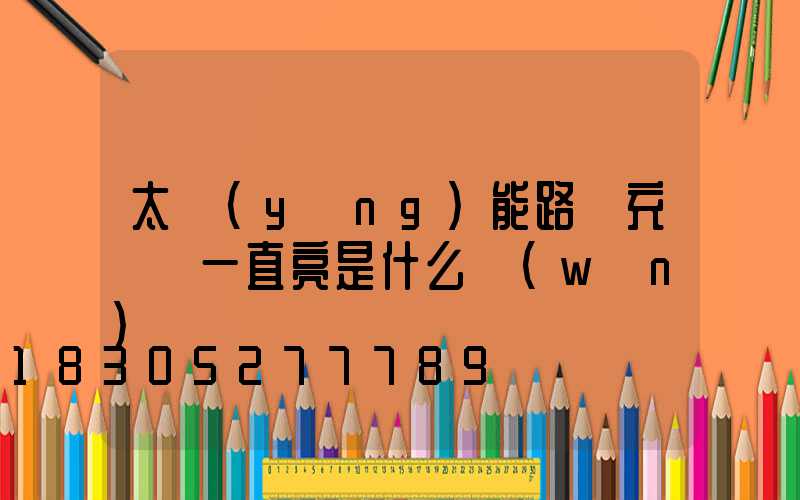 太陽(yáng)能路燈充電燈一直亮是什么問(wèn)題
