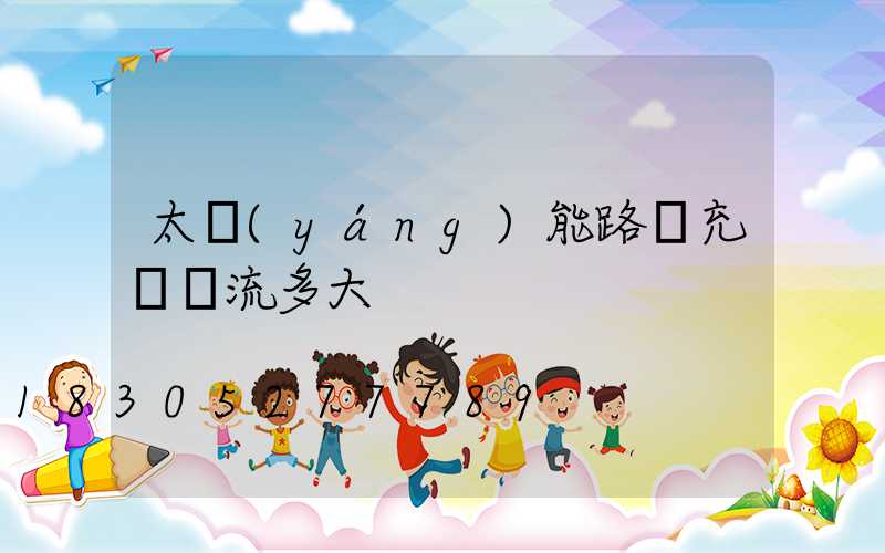 太陽(yáng)能路燈充電電流多大