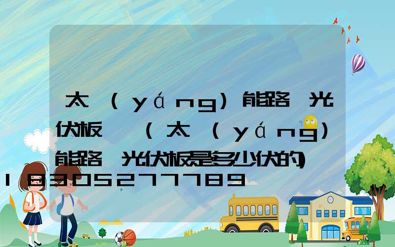 太陽(yáng)能路燈光伏板電壓(太陽(yáng)能路燈光伏板是多少伏的)