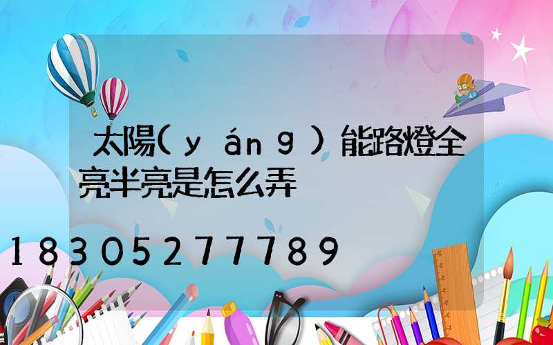 太陽(yáng)能路燈全亮半亮是怎么弄