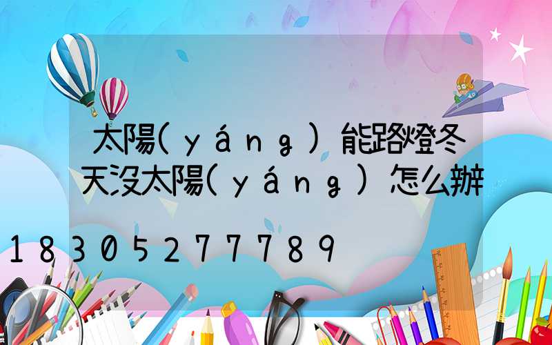 太陽(yáng)能路燈冬天沒太陽(yáng)怎么辦