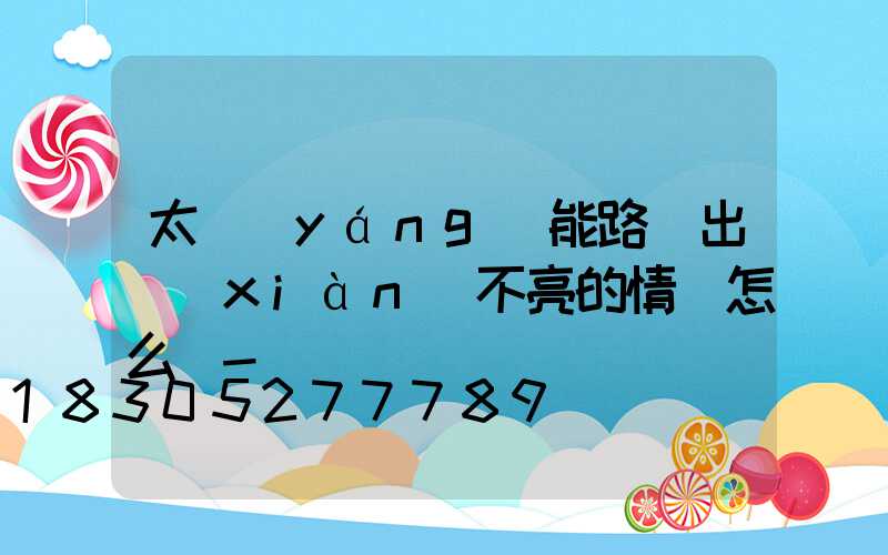 太陽(yáng)能路燈出現(xiàn)不亮的情況怎么辦-