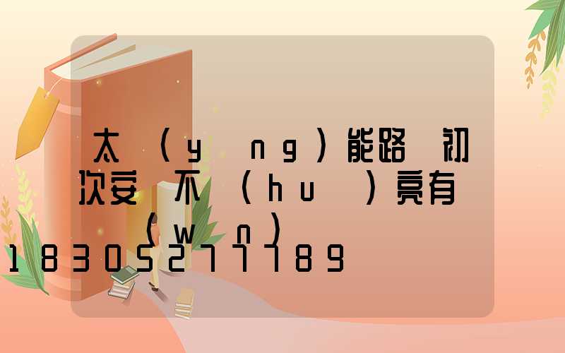 太陽(yáng)能路燈初次安裝不會(huì)亮有幾種問(wèn)題