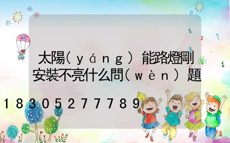 太陽(yáng)能路燈剛安裝不亮什么問(wèn)題