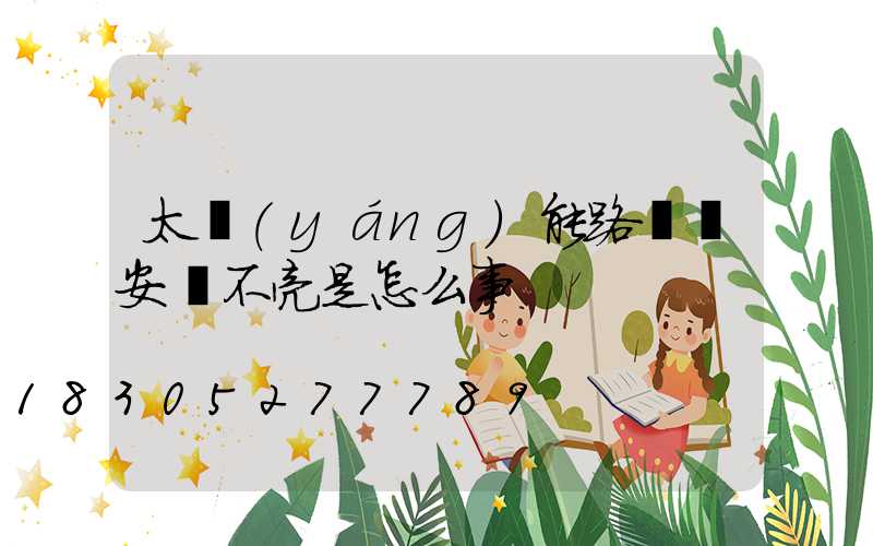 太陽(yáng)能路燈剛安裝不亮是怎么事
