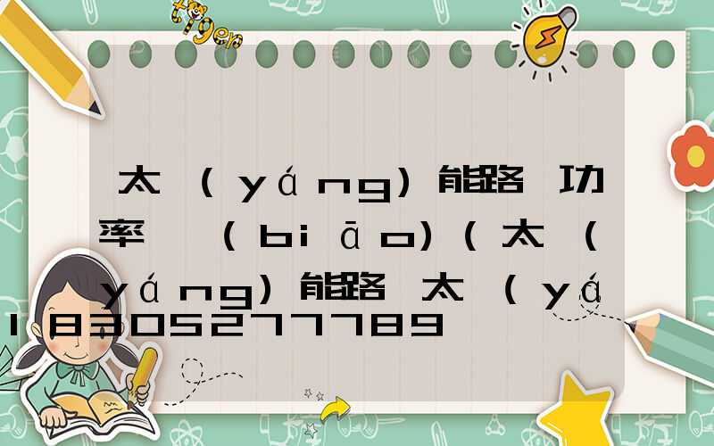 太陽(yáng)能路燈功率虛標(biāo)(太陽(yáng)能路燈太陽(yáng)能板的功率計(jì)算)